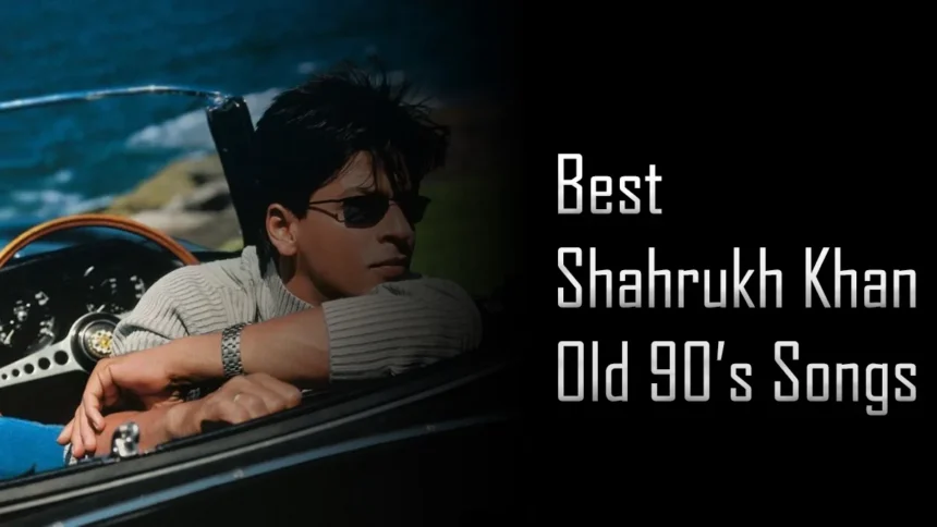 Best old shahrukh khan 90s songs के किंग खान के सबसे दिलकश गाने सुनकर यादों को करें ताजा